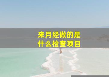 来月经做的是什么检查项目