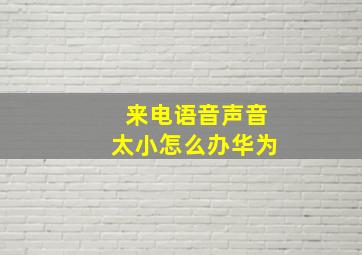 来电语音声音太小怎么办华为