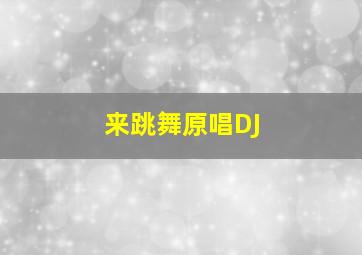 来跳舞原唱DJ