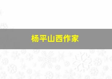 杨平山西作家