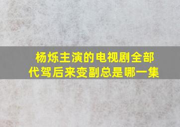 杨烁主演的电视剧全部代驾后来变副总是哪一集