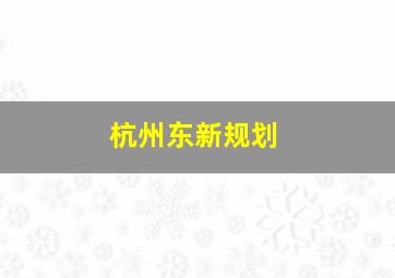 杭州东新规划