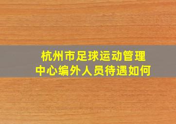 杭州市足球运动管理中心编外人员待遇如何