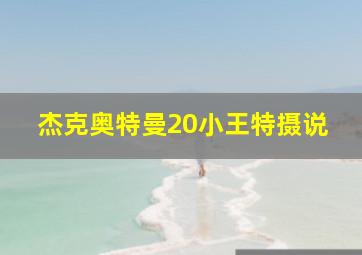 杰克奥特曼20小王特摄说