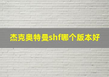 杰克奥特曼shf哪个版本好