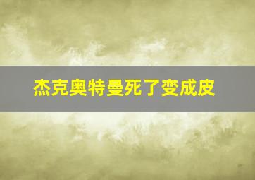 杰克奥特曼死了变成皮