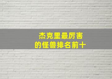 杰克里最厉害的怪兽排名前十