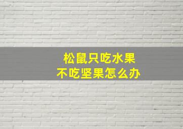 松鼠只吃水果不吃坚果怎么办