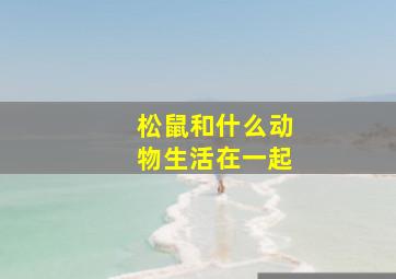 松鼠和什么动物生活在一起