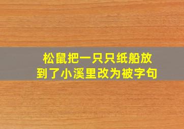 松鼠把一只只纸船放到了小溪里改为被字句