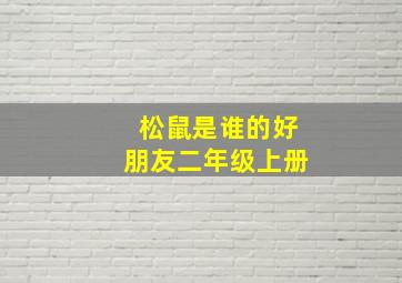 松鼠是谁的好朋友二年级上册