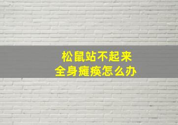 松鼠站不起来全身瘫痪怎么办