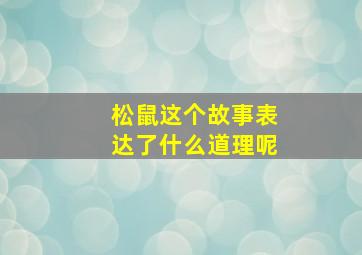 松鼠这个故事表达了什么道理呢