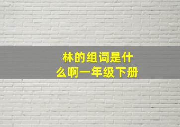 林的组词是什么啊一年级下册