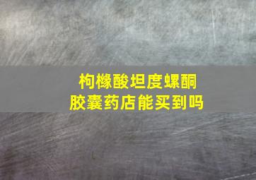 枸橼酸坦度螺酮胶囊药店能买到吗