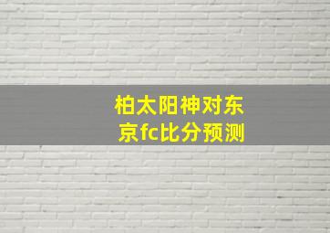 柏太阳神对东京fc比分预测