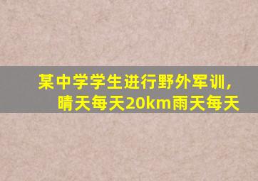 某中学学生进行野外军训,晴天每天20km雨天每天