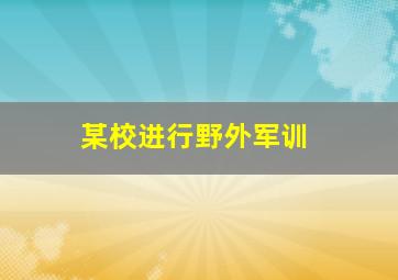 某校进行野外军训