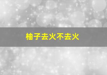 柚子去火不去火