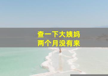 查一下大姨妈两个月没有来