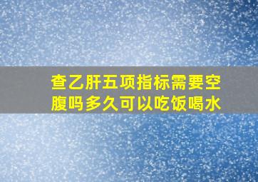 查乙肝五项指标需要空腹吗多久可以吃饭喝水