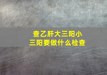 查乙肝大三阳小三阳要做什么检查