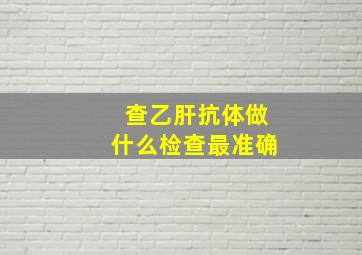 查乙肝抗体做什么检查最准确