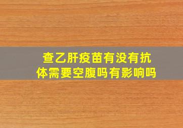 查乙肝疫苗有没有抗体需要空腹吗有影响吗