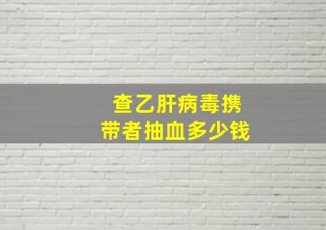 查乙肝病毒携带者抽血多少钱