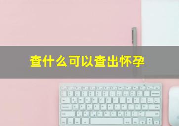 查什么可以查出怀孕