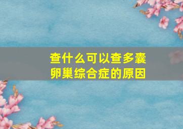 查什么可以查多囊卵巢综合症的原因