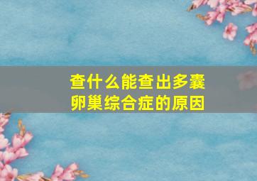 查什么能查出多囊卵巢综合症的原因