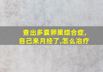 查出多囊卵巢综合症,自己来月经了,怎么冶疗