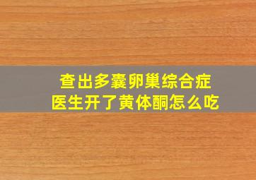 查出多囊卵巢综合症医生开了黄体酮怎么吃