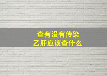 查有没有传染乙肝应该查什么