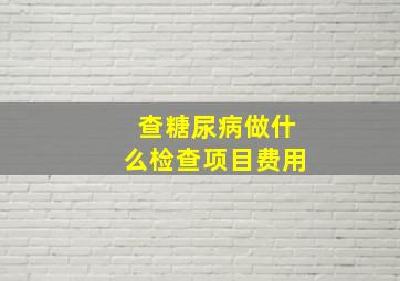 查糖尿病做什么检查项目费用