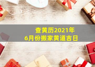 查黄历2021年6月份搬家黄道吉日