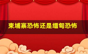 柬埔寨恐怖还是缅甸恐怖