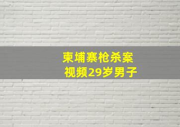 柬埔寨枪杀案视频29岁男子