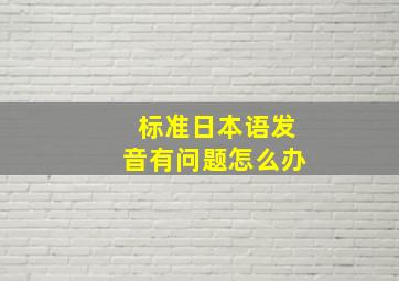 标准日本语发音有问题怎么办