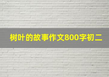 树叶的故事作文800字初二