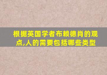 根据英国学者布赖德肖的观点,人的需要包括哪些类型