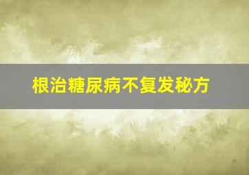 根治糖尿病不复发秘方