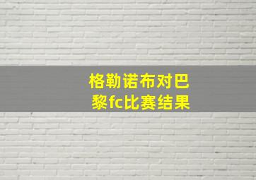 格勒诺布对巴黎fc比赛结果