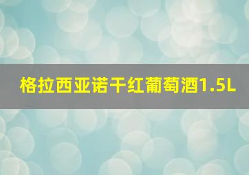 格拉西亚诺干红葡萄酒1.5L