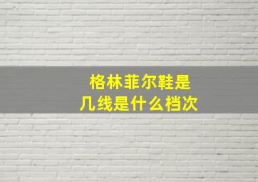 格林菲尔鞋是几线是什么档次