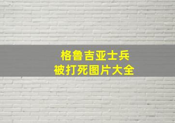 格鲁吉亚士兵被打死图片大全