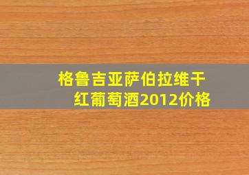 格鲁吉亚萨伯拉维干红葡萄酒2012价格