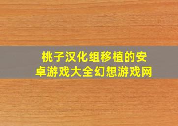 桃子汉化组移植的安卓游戏大全幻想游戏网