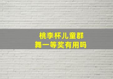 桃李杯儿童群舞一等奖有用吗